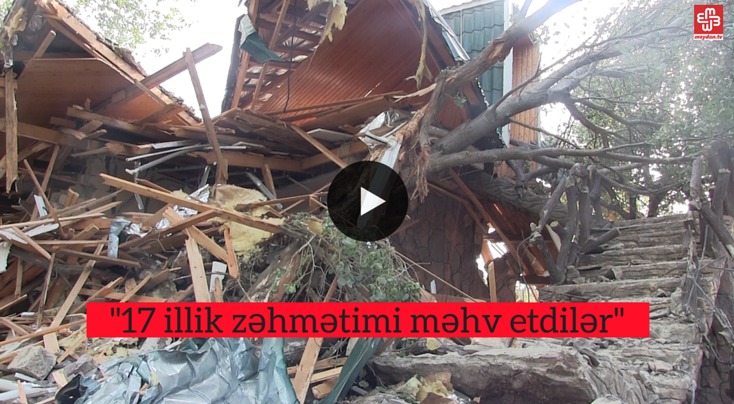 '17 illik zəhmətimi məhv etdilər''