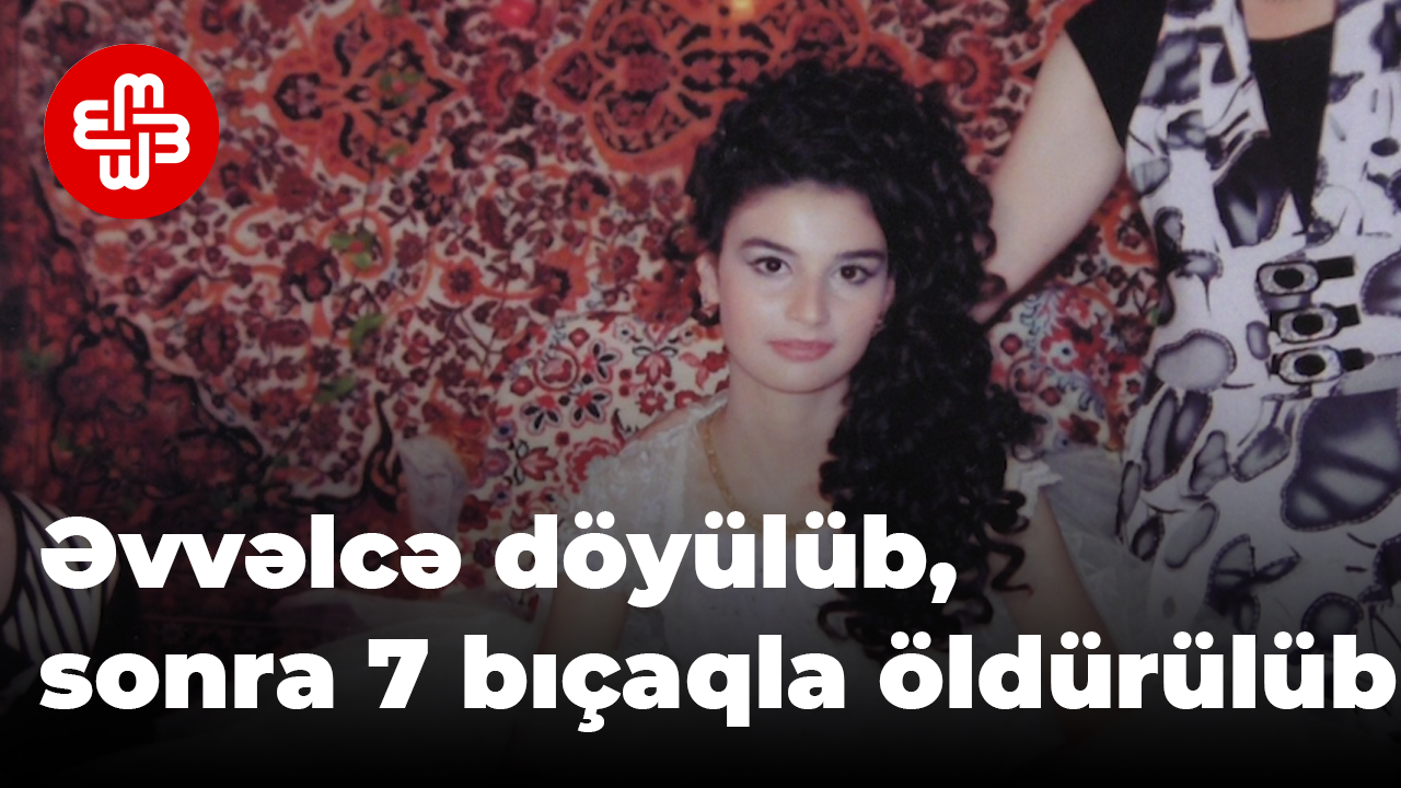 Bu il öldürülən 33 qadından biri- Əvvəlcə döyülüb, sonra 7 bıçaqla öldürülüb